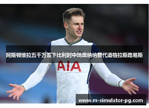 阿斯顿维拉五千万签下比利时中场奥纳纳替代道格拉斯路易斯