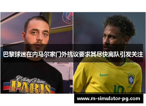 巴黎球迷在内马尔家门外抗议要求其尽快离队引发关注
